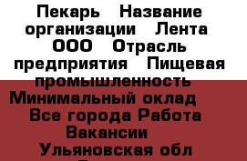 Пекарь › Название организации ­ Лента, ООО › Отрасль предприятия ­ Пищевая промышленность › Минимальный оклад ­ 1 - Все города Работа » Вакансии   . Ульяновская обл.,Барыш г.